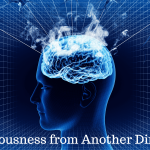 Is Human Consciousness from Another Dimension? A Scientist Thinks So! Consciousness